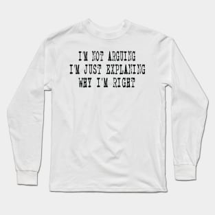 I'm Not Arguing I'm Just Explaining Why I'm Right Long Sleeve T-Shirt